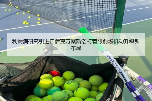 利物浦研究引进伊萨克方案斯洛特着眼前场机动升级新布局